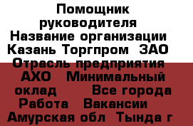 Помощник руководителя › Название организации ­ Казань-Торгпром, ЗАО › Отрасль предприятия ­ АХО › Минимальный оклад ­ 1 - Все города Работа » Вакансии   . Амурская обл.,Тында г.